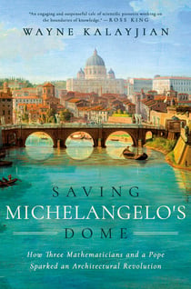 Saving Michelangelo's Dome - How Three Mathematicians and a Pope Sparked an Architectural Revolution