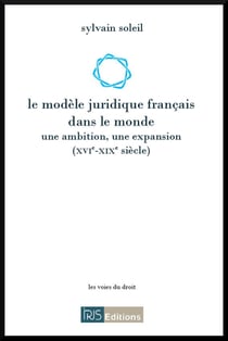 Le modele juridique francais dans le monde - une ambition, une expansion (xvi-xixe siecle)