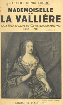 Mademoiselle de La Vallière - De la cour de Louis XIV aux Grandes carmélites, 1644-1710