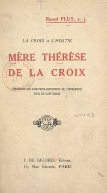 La Croix et l'Hostie : Mère Thérèse de la Croix - Fondatrice des Gardiennes-adoratrices de l'Eucharistie, dites de Saint-Aignan
