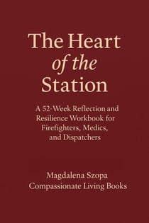 The Heart of the Station: A 52 Week Reflection and Resilience Workbook for EMTs, Firefighters, and Dispatchers
