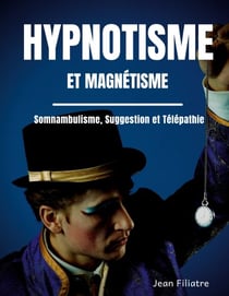 Hypnotisme et magnétisme, somnambulisme, suggestion et télépathie - le livre de référence sur la pratique de l'hypnose