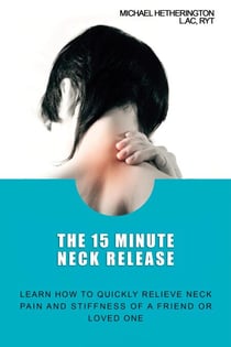 The 15 Minute Neck Release: Learn How to Quickly Relieve Neck Pain and Stiffness of a Friend or Loved One