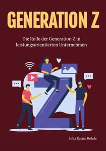 Generation Z - Die Rolle der Generation Z in leistungsorientierten Unternehmen