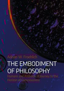 The Embodiment of Philosophy - Humans and Androids. A Journey to the Horizon of Consciousness
