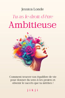 Tu as le droit d'être ambitieuse - Comment trouver ton équilibre de vie pour donner du sens à tes projets et obtenir le succès que tu mérites !
