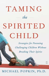Taming the Spirited Child - Strategies for Parenting Challenging Children Without Breaking Their Spirits