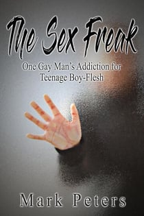 The Sex Freak:  One Gay Man’s Addiction for Teenage Boy-Flesh