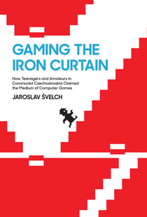 Gaming the Iron Curtain - How Teenagers and Amateurs in Communist Czechoslovakia Claimed the Medium of Computer Games