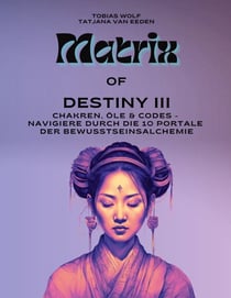 Matrix of Destiny III - Chakren, Öle & Codes - Navigiere durch die 10 Portale der Bewusstseinsalchemie