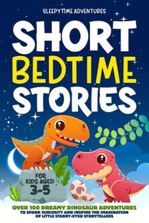 Short Bedtime Stories for Kids Aged 3-5: Over 100 Dreamy Dinosaur Adventures to Spark Curiosity and Inspire the Imagination of Little Starry-Eyed Storytellers - Bedtime Stories