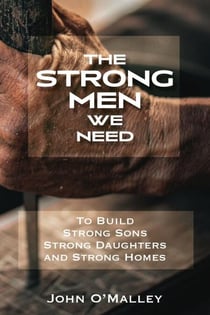 The Strong Men We Need To Build Strong Sons Strong Daughters and Strong Homes
