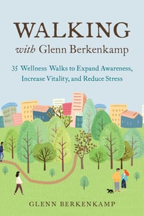 Walking with Glenn Berkenkamp - 35 Wellness Walks to Expand Awareness, Increase Vitality, and Reduce Stress