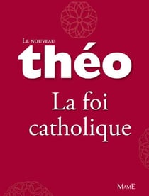 Le nouveau Théo - Livre 4 - La foi catholique - L'Encyclopédie catholique pour tous