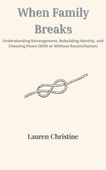 When Family Breaks: Understanding Estrangement, Rebuilding Identity, and Choosing Peace (With or Without Reconciliation)