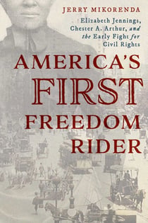 America's First Freedom Rider - Elizabeth Jennings, Chester A. Arthur, and the Early Fight for Civil Rights