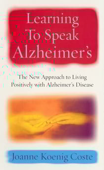 Learning To Speak Alzheimers - The new approach to living positively with Alzheimers Disease