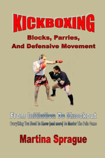 Kickboxing: Blocks, Parries, And Defensive Movement: From Initiation To Knockout - Kickboxing: From Initiation To Knockout, #5