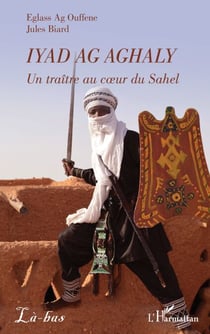 Iyad Ag Aghaly - Un traître au cœur du Sahel