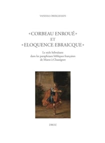 « Corbeau enroué » et « eloquence Ebraicque » - Le style hébraïsant dans les paraphrases bibliques françaises de Marot à Chassignet