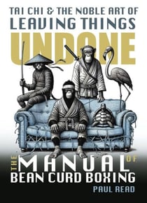 The Manual of Bean Curd Boxing: Tai Chi and the Noble Art of Leaving Things Undone - The Tai Chi Trilogy, #2