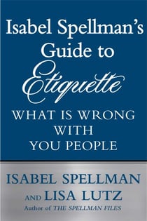 Isabel Spellman's Guide to Etiquette - What is Wrong with You People
