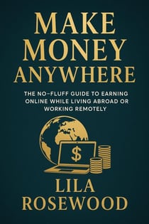 Make Money Anywhere: The No-Fluff Guide to Earning Online While Living Abroad or Working Remotely