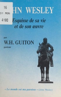 John Wesley - Esquisse de sa vie et de son œuvre. En appendice, choix de textes de John Wesley