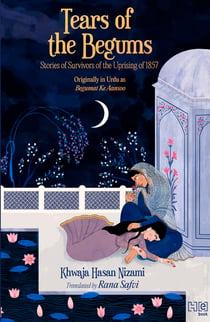 Tears of the Begums - Stories of Survivors of the Uprising of 1857