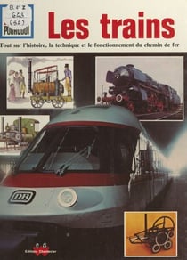 Les trains - Tout sur l'histoire, la technique et le fonctionnement du chemin de fer