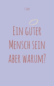 Ein guter Mensch sein aber warum?