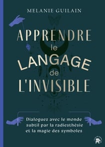 Apprendre le langage de l'invisible - Dialoguez avec le monde subtil par la radiesthésie et la magie des symboles
