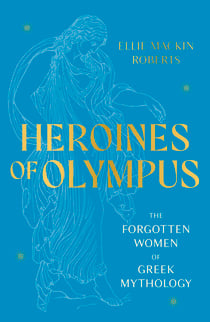 Heroines of Olympus - The Forgotten Women of Greek Mythology