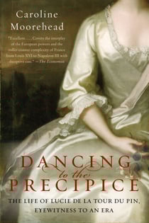 Dancing to the Precipice - The Life of Lucie de la Tour du Pin, Eyewitness to an Era
