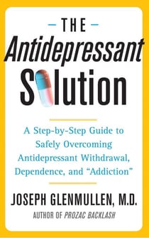 The Antidepressant Solution - A Step-by-Step Guide to Safely Overcoming Antidepressant Withdrawal, Dependence, and "Addiction"