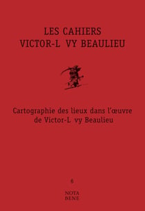 Les Cahiers Victor-Lévy Beaulieu, numéro 6 - Cartographie des lieux dans l'œuvre de Victor-Lévy Beaulieu