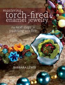 Mastering Torch-Fired Enamel Jewelry - The Next Steps in Painting with Fire
