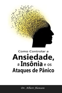 Como Controlar a Ansiedade, a Insônia e os Ataques de Pânico