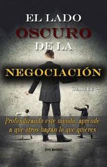 El lado oscuro de la negociación - Parte 2 - Profundizando este mundo, aprende a que otros hagan lo que quieres - El lado oscuro de la negociación, #2