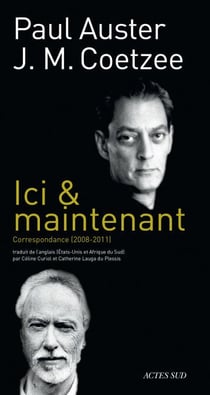 Ici &amp; maintenant - Correspondance Paul Auster / J. M. Coetzee (2008-2011)