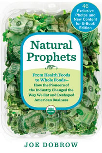 Natural Prophets - From Health Foods to Whole Foods--How the Pioneers of the Industry Changed the Way We Eat and Reshaped American Business