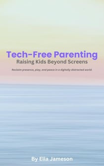 Tech-Free Parenting: Raising Kids Beyond Screens