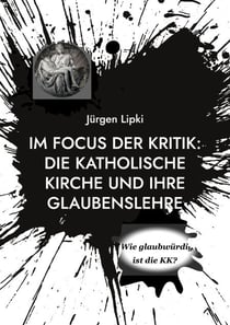 Im Focus der Kritik: Die Katholische Kirche und ihre Glaubenslehre - Wie glaubwürdig ist die KK?