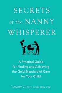 Secrets of the Nanny Whisperer - A Practical Guide for Finding and Achieving the Gold Standard of Care for Your Child