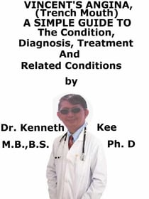 Vincent’s Angina, (Trench Mouth)  A  Simple  Guide  To  The Condition, Diagnosis, Treatment  And  Related Conditions