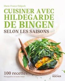 Cuisiner avec Hildegarde de Bingen selon les saisons - 100 recettes