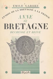 Anne de Bretagne, duchesse et reine - L'union de la Bretagne à la France