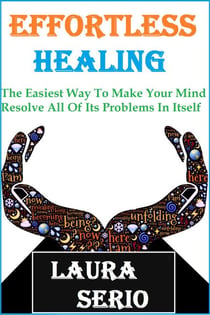 Effortless Healing: The Easiest Way To Make Your Mind Resolve All Of Its Problems In Itself