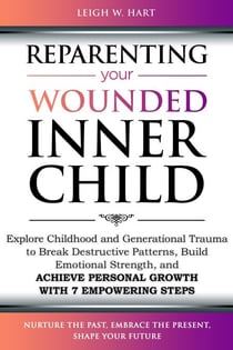 Reparenting Your Wounded Inner Child: Explore Childhood and Generational Trauma to Break Destructive Patterns, Build Emotional Strength, and Achieve Personal Growth with 7 Empowering Steps - Heal, Grow, & Thrive