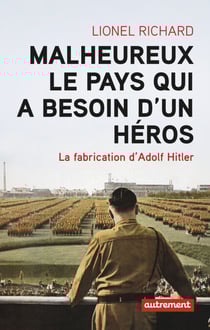 Malheureux le pays qui a besoin d'un héros - La fabrication d'Adolf Hitler